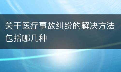 关于医疗事故纠纷的解决方法包括哪几种