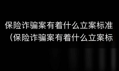 保险诈骗案有着什么立案标准（保险诈骗案有着什么立案标准吗）