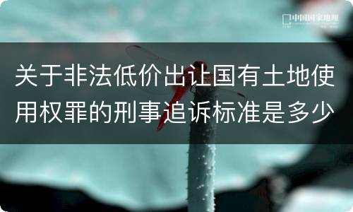 关于非法低价出让国有土地使用权罪的刑事追诉标准是多少