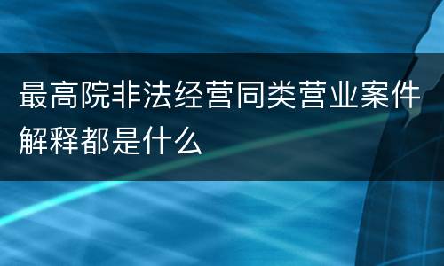 最高院非法经营同类营业案件解释都是什么