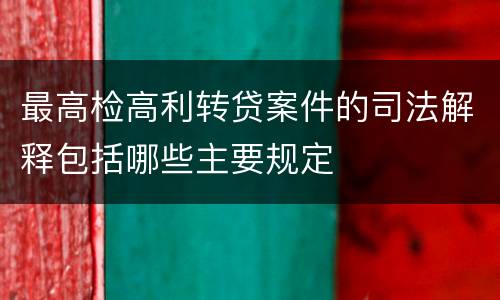 最高检高利转贷案件的司法解释包括哪些主要规定