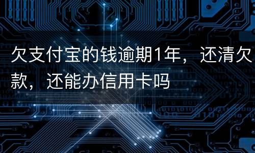 欠支付宝的钱逾期1年，还清欠款，还能办信用卡吗