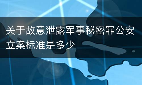 关于故意泄露军事秘密罪公安立案标准是多少