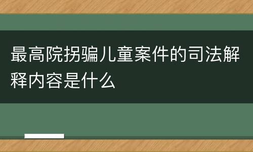 最高院拐骗儿童案件的司法解释内容是什么