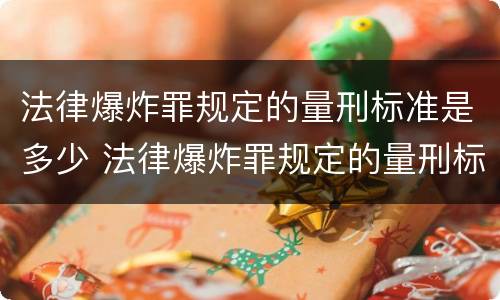 法律爆炸罪规定的量刑标准是多少 法律爆炸罪规定的量刑标准是多少呢