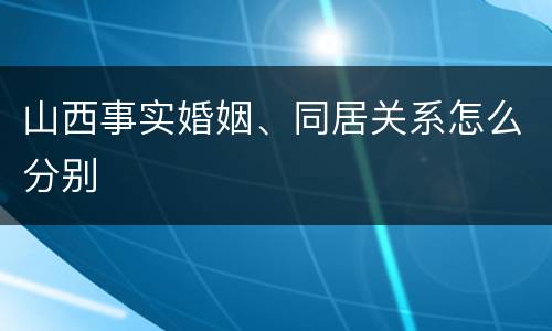 山西事实婚姻、同居关系怎么分别