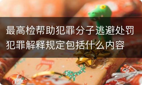 最高检帮助犯罪分子逃避处罚犯罪解释规定包括什么内容