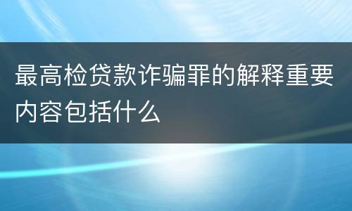 最高检贷款诈骗罪的解释重要内容包括什么