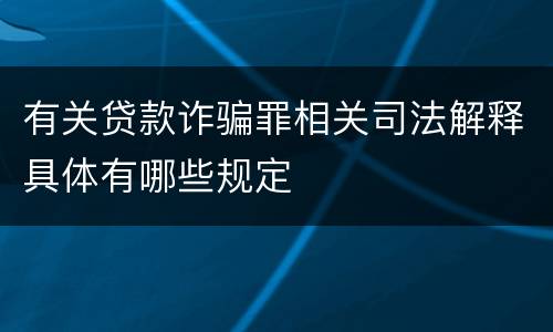 有关贷款诈骗罪相关司法解释具体有哪些规定