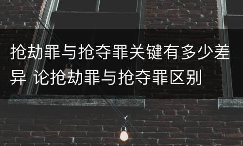 抢劫罪与抢夺罪关键有多少差异 论抢劫罪与抢夺罪区别