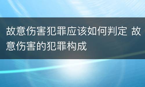 故意伤害犯罪应该如何判定 故意伤害的犯罪构成