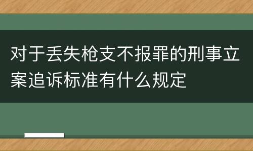 对于丢失枪支不报罪的刑事立案追诉标准有什么规定