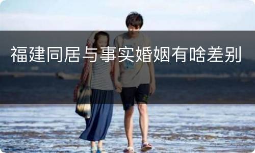 福建同居与事实婚姻有啥差别