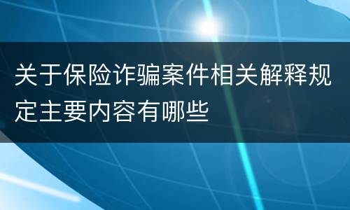 关于保险诈骗案件相关解释规定主要内容有哪些