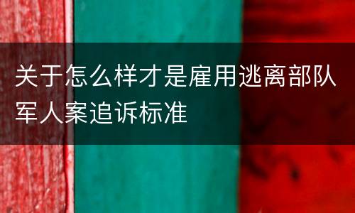 关于怎么样才是雇用逃离部队军人案追诉标准