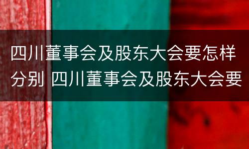 四川董事会及股东大会要怎样分别 四川董事会及股东大会要怎样分别召开