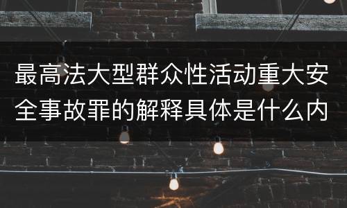 最高法大型群众性活动重大安全事故罪的解释具体是什么内容