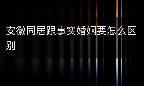 安徽同居跟事实婚姻要怎么区别