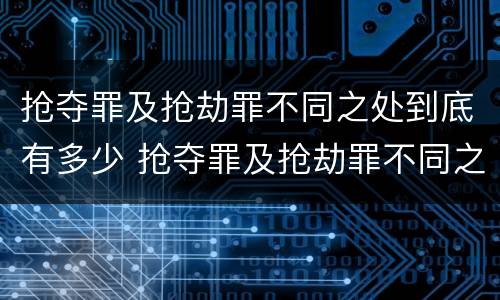 抢夺罪及抢劫罪不同之处到底有多少 抢夺罪及抢劫罪不同之处到底有多少个