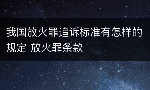 我国放火罪追诉标准有怎样的规定 放火罪条款