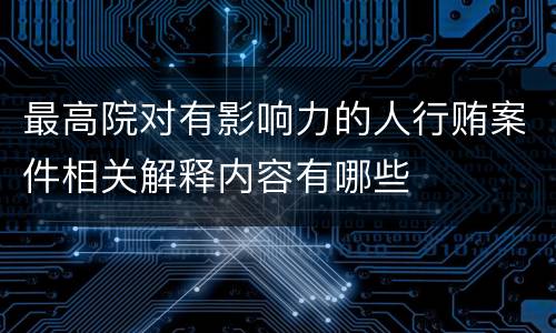 最高院对有影响力的人行贿案件相关解释内容有哪些