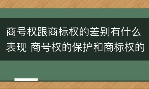 商号权跟商标权的差别有什么表现 商号权的保护和商标权的保护一样是全国性范围的