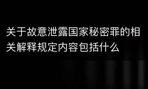 关于故意泄露国家秘密罪的相关解释规定内容包括什么