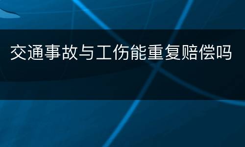 交通事故与工伤能重复赔偿吗