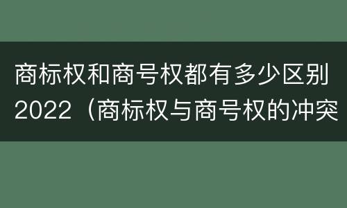 商标权和商号权都有多少区别2022（商标权与商号权的冲突以及解决）