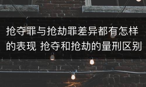 抢夺罪与抢劫罪差异都有怎样的表现 抢夺和抢劫的量刑区别