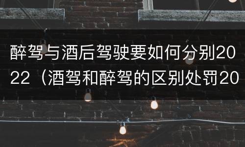 醉驾与酒后驾驶要如何分别2022（酒驾和醉驾的区别处罚2021）