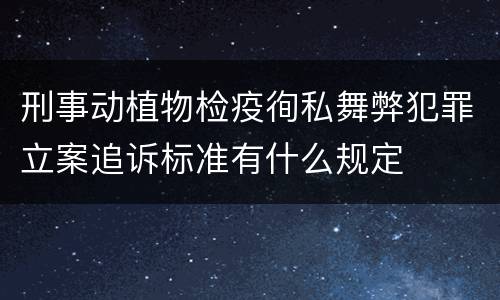 刑事动植物检疫徇私舞弊犯罪立案追诉标准有什么规定