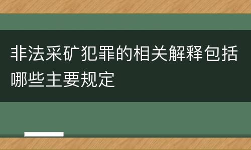 非法采矿犯罪的相关解释包括哪些主要规定