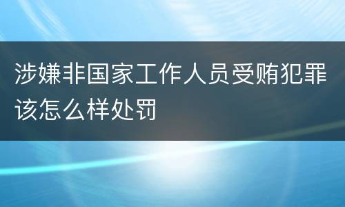 涉嫌非国家工作人员受贿犯罪该怎么样处罚