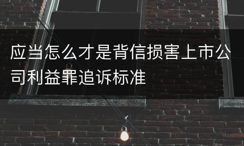 应当怎么才是背信损害上市公司利益罪追诉标准