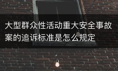 大型群众性活动重大安全事故案的追诉标准是怎么规定