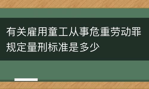 有关雇用童工从事危重劳动罪规定量刑标准是多少