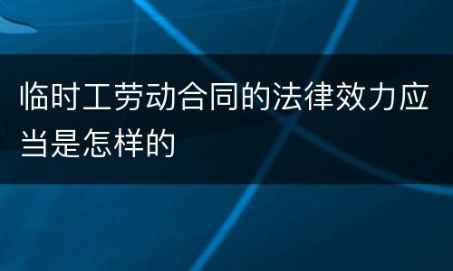 临时工劳动合同的法律效力应当是怎样的