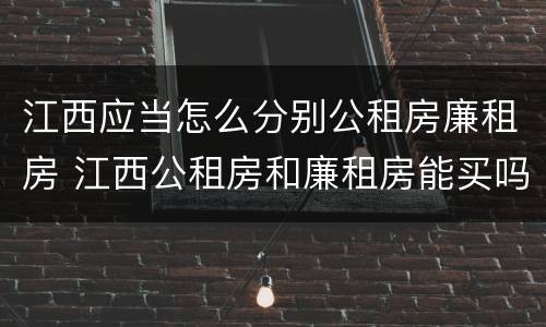 江西应当怎么分别公租房廉租房 江西公租房和廉租房能买吗