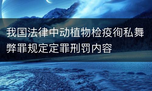 我国法律中动植物检疫徇私舞弊罪规定定罪刑罚内容