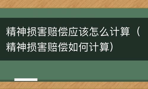 精神损害赔偿应该怎么计算（精神损害赔偿如何计算）