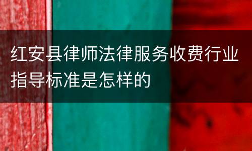 红安县律师法律服务收费行业指导标准是怎样的