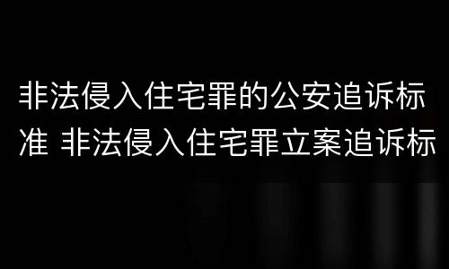 非法侵入住宅罪的公安追诉标准 非法侵入住宅罪立案追诉标准