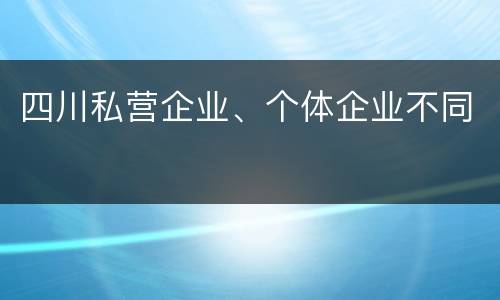 四川私营企业、个体企业不同