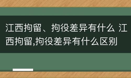 江西拘留、拘役差异有什么 江西拘留,拘役差异有什么区别