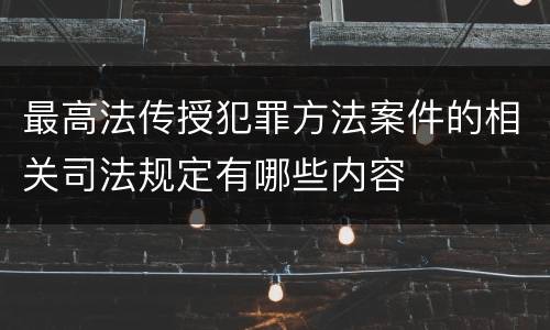 最高法传授犯罪方法案件的相关司法规定有哪些内容