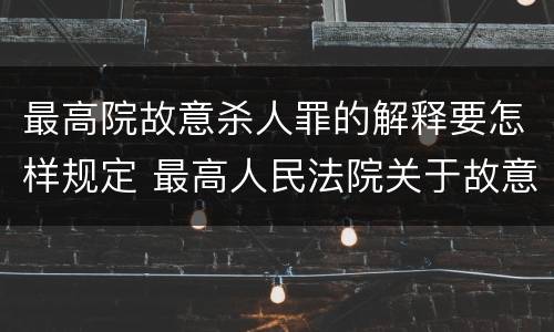 最高院故意杀人罪的解释要怎样规定 最高人民法院关于故意伤害罪量刑规定