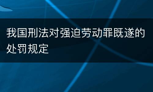 我国刑法对强迫劳动罪既遂的处罚规定