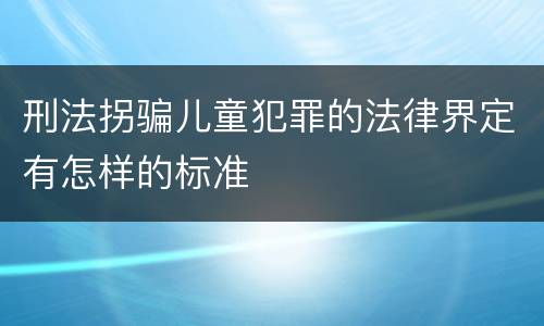 刑法拐骗儿童犯罪的法律界定有怎样的标准