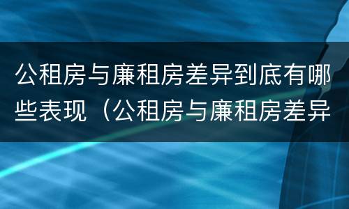 公租房与廉租房差异到底有哪些表现（公租房与廉租房差异到底有哪些表现形式）